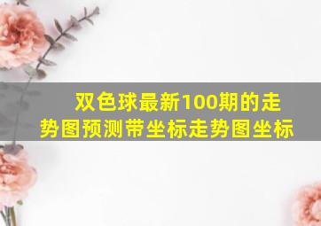 双色球最新100期的走势图预测带坐标走势图坐标