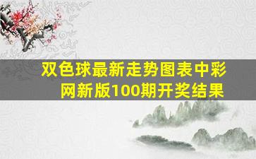 双色球最新走势图表中彩网新版100期开奖结果