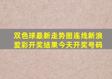 双色球最新走势图连线新浪爱彩开奖结果今天开奖号码