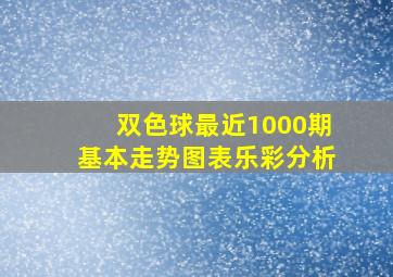 双色球最近1000期基本走势图表乐彩分析