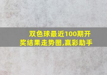 双色球最近100期开奖结果走势图,赢彩助手