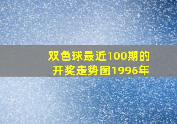 双色球最近100期的开奖走势图1996年