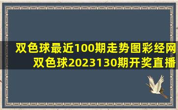 双色球最近100期走势图彩经网双色球2023130期开奖直播