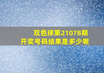 双色球第21078期开奖号码结果是多少呢