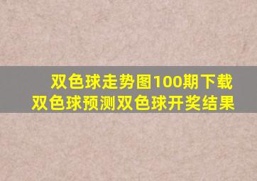 双色球走势图100期下载双色球预测双色球开奖结果