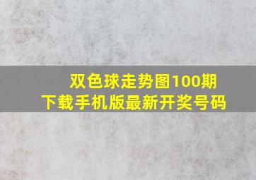 双色球走势图100期下载手机版最新开奖号码