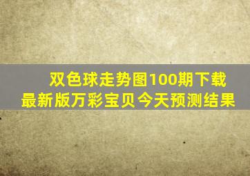 双色球走势图100期下载最新版万彩宝贝今天预测结果