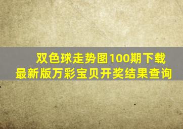 双色球走势图100期下载最新版万彩宝贝开奖结果查询