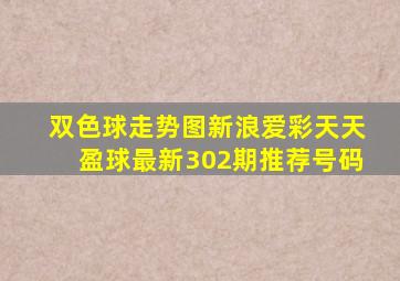 双色球走势图新浪爱彩天天盈球最新302期推荐号码