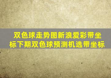 双色球走势图新浪爱彩带坐标下期双色球预测机选带坐标