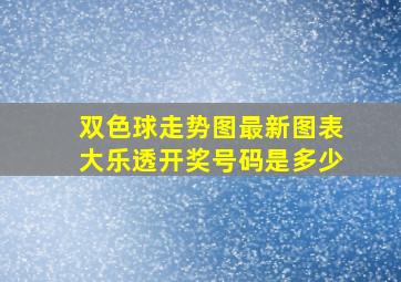 双色球走势图最新图表大乐透开奖号码是多少