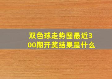 双色球走势图最近300期开奖结果是什么