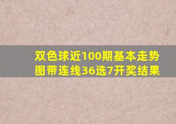 双色球近100期基本走势图带连线36选7开奖结果