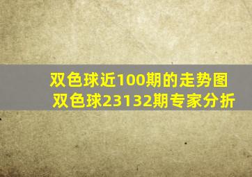 双色球近100期的走势图双色球23132期专家分折