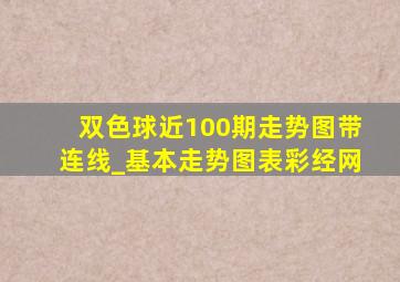 双色球近100期走势图带连线_基本走势图表彩经网