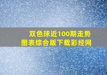 双色球近100期走势图表综合版下载彩经网