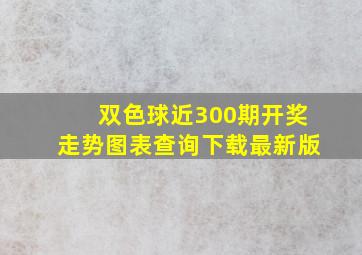 双色球近300期开奖走势图表查询下载最新版