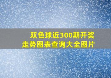 双色球近300期开奖走势图表查询大全图片