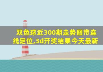 双色球近300期走势图带连线定位,3d开奖结果今天最新