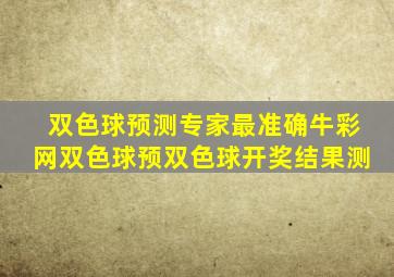 双色球预测专家最准确牛彩网双色球预双色球开奖结果测