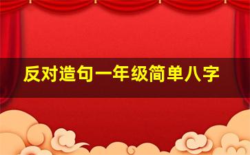 反对造句一年级简单八字