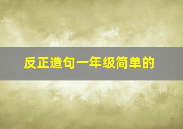 反正造句一年级简单的