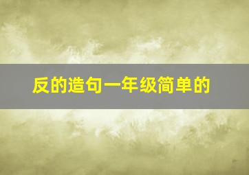 反的造句一年级简单的