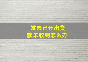 发票已开出货款未收到怎么办