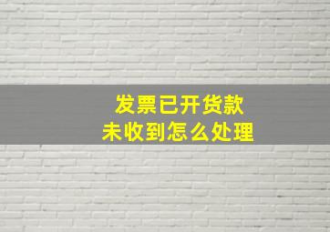 发票已开货款未收到怎么处理