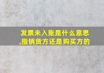 发票未入账是什么意思,指销货方还是购买方的