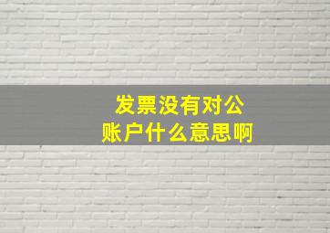 发票没有对公账户什么意思啊