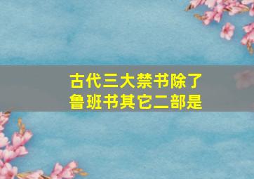 古代三大禁书除了鲁班书其它二部是