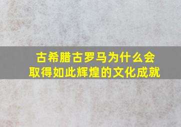 古希腊古罗马为什么会取得如此辉煌的文化成就