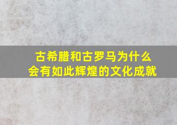 古希腊和古罗马为什么会有如此辉煌的文化成就