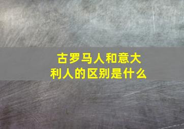 古罗马人和意大利人的区别是什么