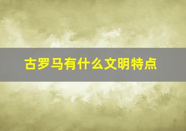 古罗马有什么文明特点