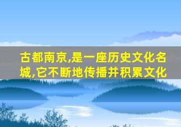 古都南京,是一座历史文化名城,它不断地传播并积累文化