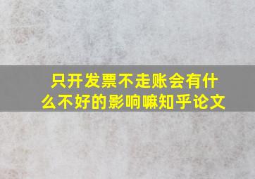 只开发票不走账会有什么不好的影响嘛知乎论文