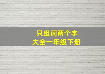 只组词两个字大全一年级下册