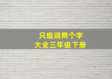 只组词两个字大全三年级下册