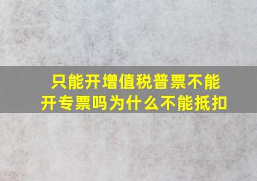 只能开增值税普票不能开专票吗为什么不能抵扣