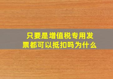 只要是增值税专用发票都可以抵扣吗为什么