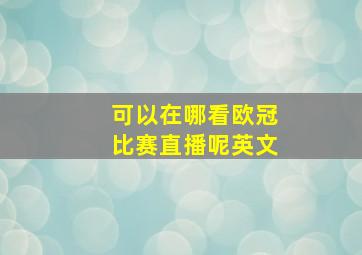 可以在哪看欧冠比赛直播呢英文