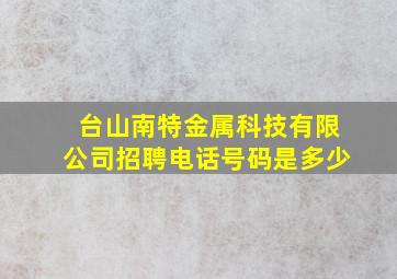 台山南特金属科技有限公司招聘电话号码是多少