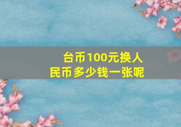 台币100元换人民币多少钱一张呢