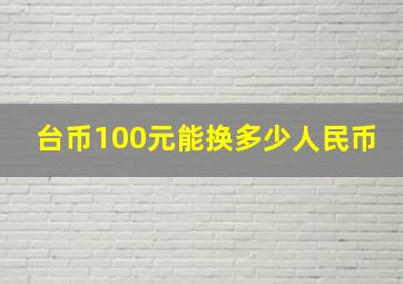 台币100元能换多少人民币