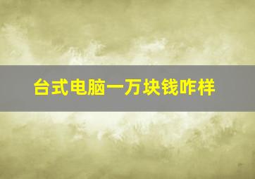 台式电脑一万块钱咋样