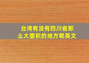 台湾有没有四川省那么大面积的地方呢英文