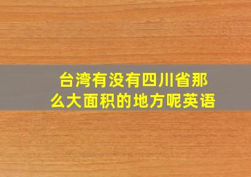 台湾有没有四川省那么大面积的地方呢英语