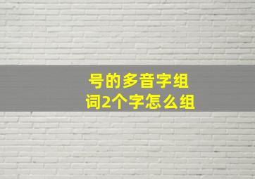 号的多音字组词2个字怎么组